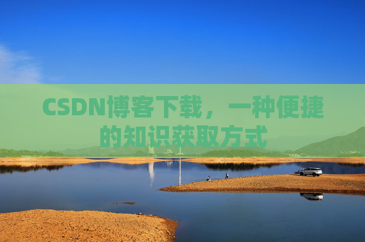 CSDN博客下载,一种便捷的知识获取方式